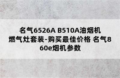 名气6526A+B510A油烟机燃气灶套装-购买最佳价格 名气860e烟机参数